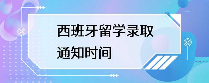 西班牙留学录取通知时间