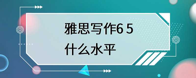 雅思写作6 5什么水平