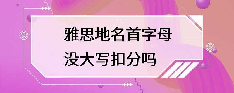 雅思地名首字母没大写扣分吗