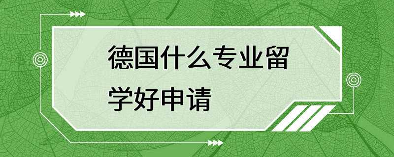 德国什么专业留学好申请