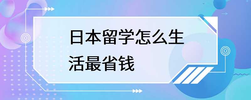 日本留学怎么生活最省钱