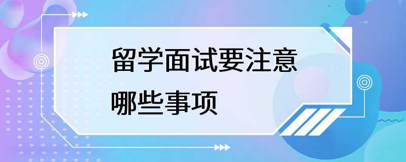 留学面试要注意哪些事项