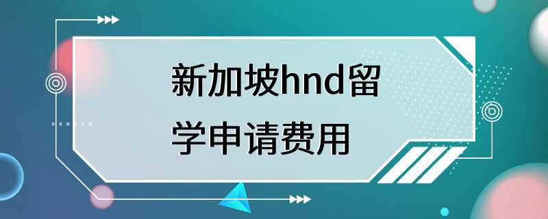 新加坡hnd留学申请费用