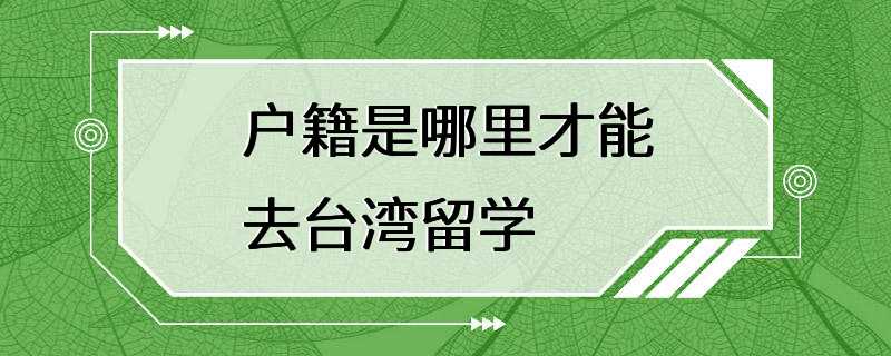 户籍是哪里才能去台湾留学