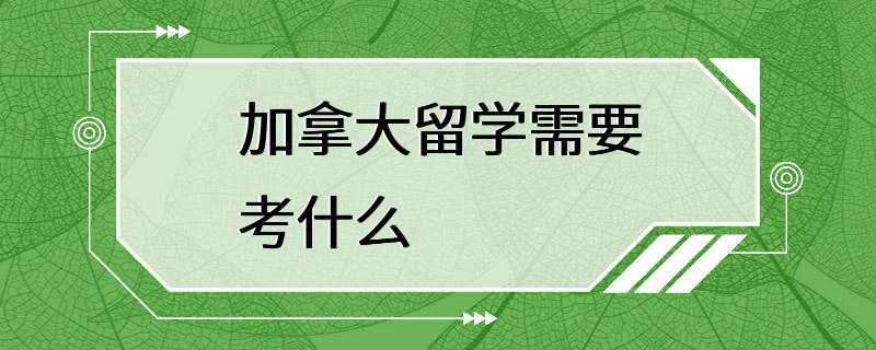 加拿大留学需要考什么