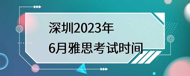 深圳2023年6月雅思考试时间