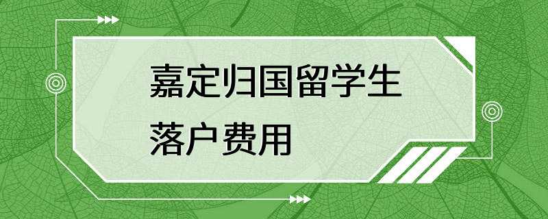 嘉定归国留学生落户费用