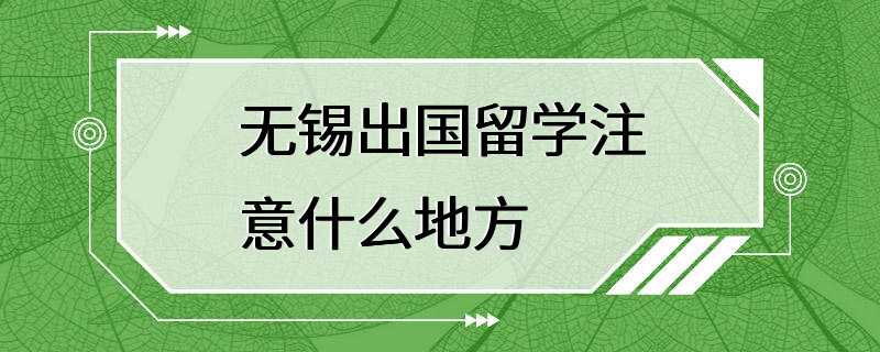 无锡出国留学注意什么地方