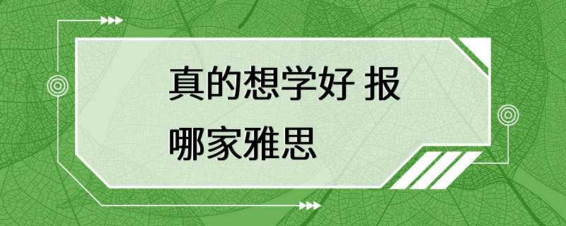 真的想学好 报哪家雅思