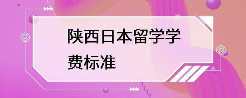 陕西日本留学学费标准