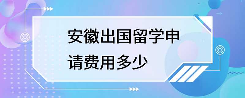 安徽出国留学申请费用多少