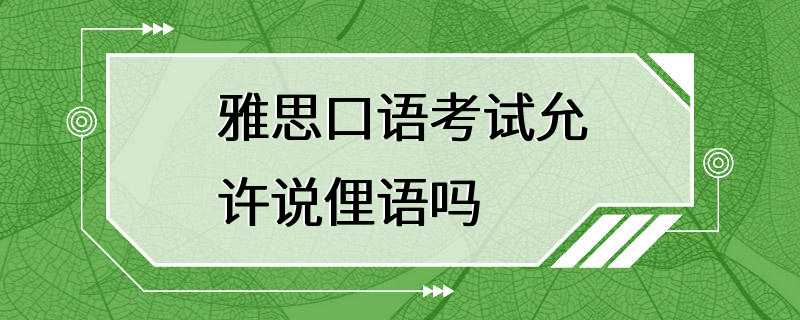 雅思口语考试允许说俚语吗