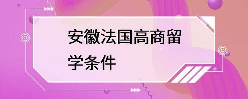 安徽法国高商留学条件