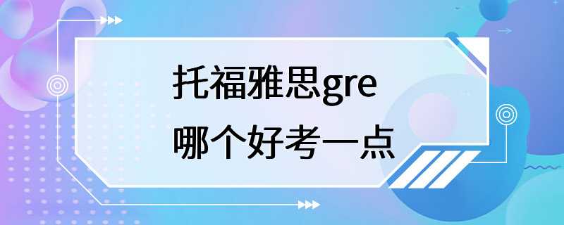 托福雅思gre哪个好考一点