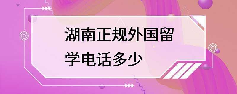 湖南正规外国留学电话多少