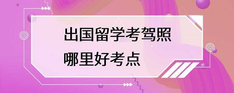 出国留学考驾照哪里好考点