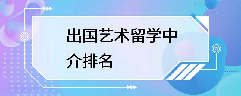 出国艺术留学中介排名