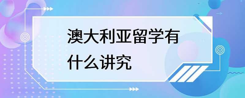 澳大利亚留学有什么讲究