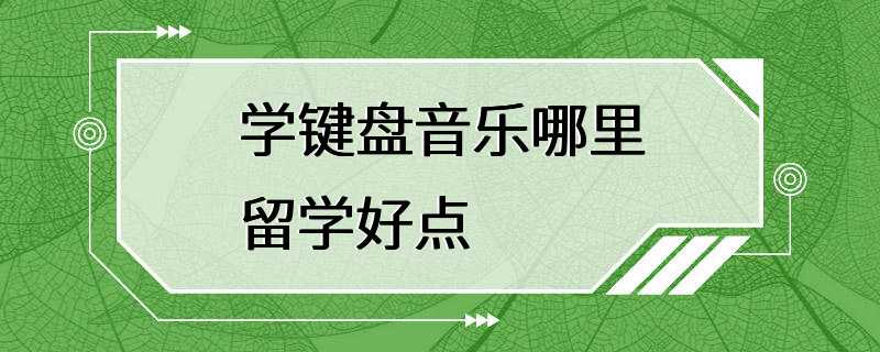 学键盘音乐哪里留学好点