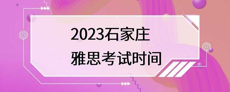 2023石家庄雅思考试时间