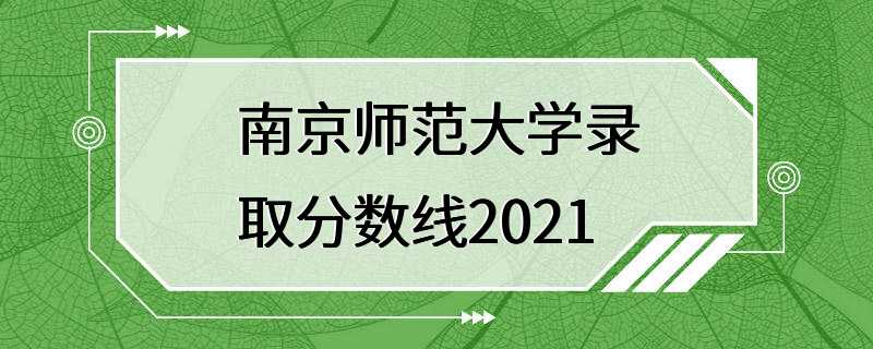 南京师范大学录取分数线2021