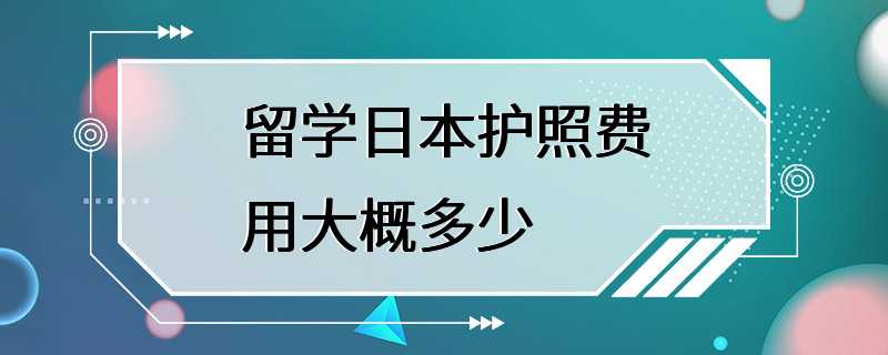 留学日本护照费用大概多少