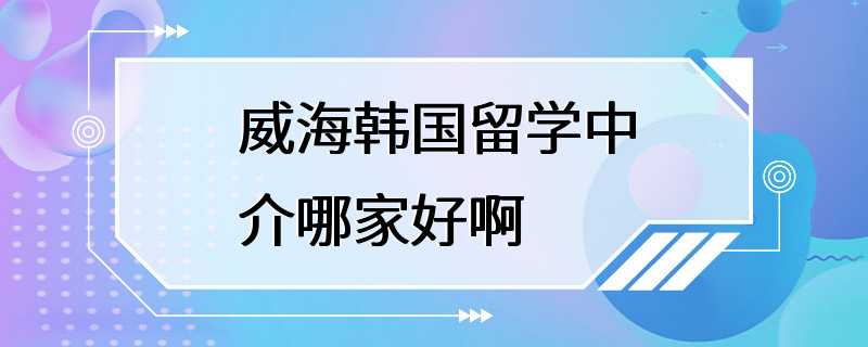 威海韩国留学中介哪家好啊