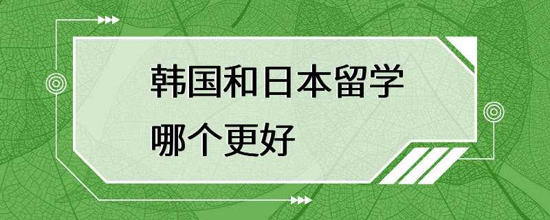 韩国和日本留学哪个更好