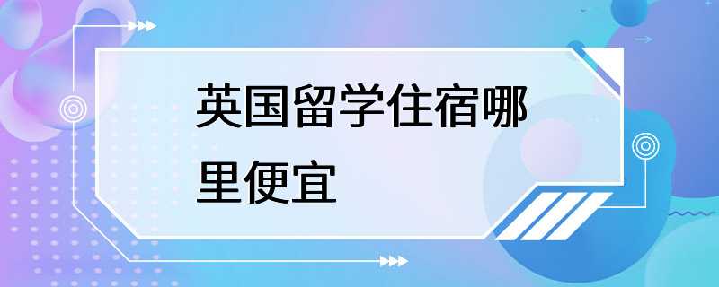 英国留学住宿哪里便宜