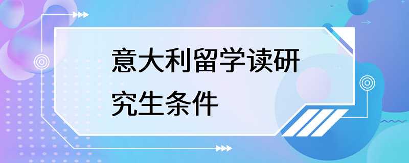 意大利留学读研究生条件