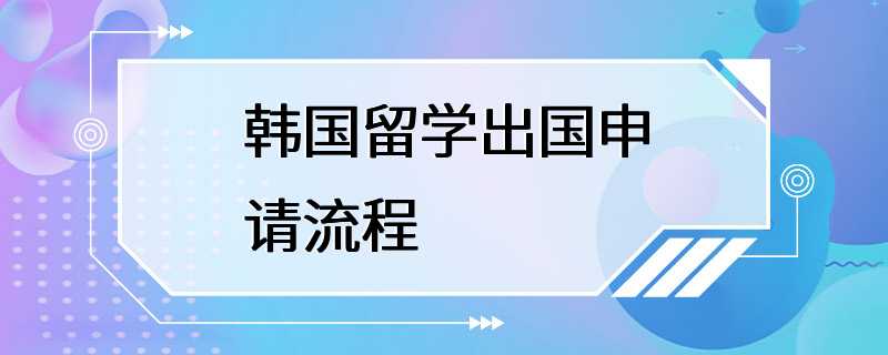 韩国留学出国申请流程