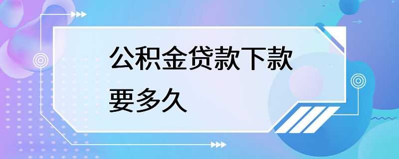 公积金贷款下款要多久