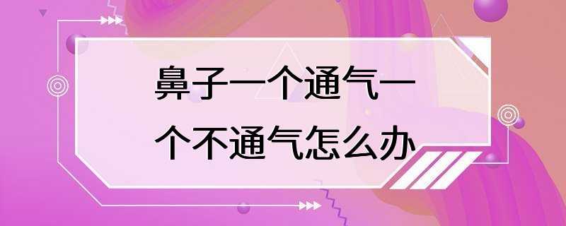 鼻子一个通气一个不通气怎么办