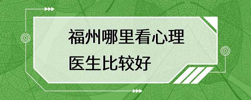 福州哪里看心理医生比较好