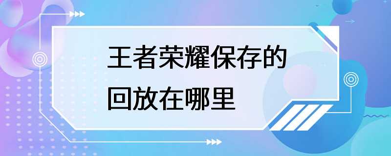 王者荣耀保存的回放在哪里