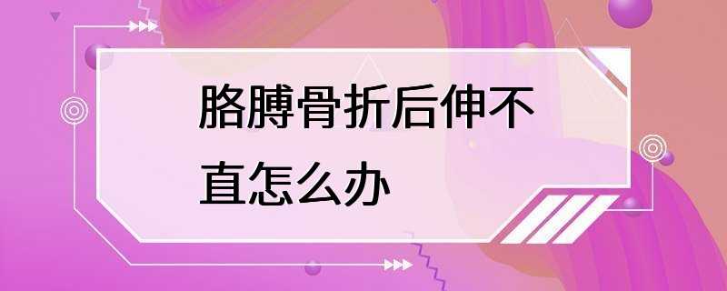 胳膊骨折后伸不直怎么办