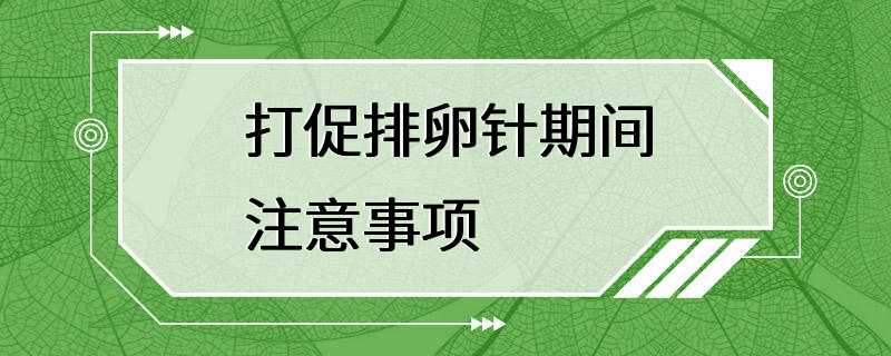 打促排卵针期间注意事项