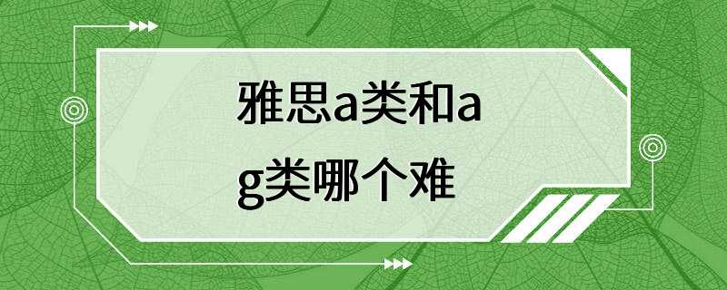 雅思a类和a g类哪个难