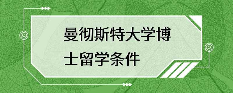 曼彻斯特大学博士留学条件