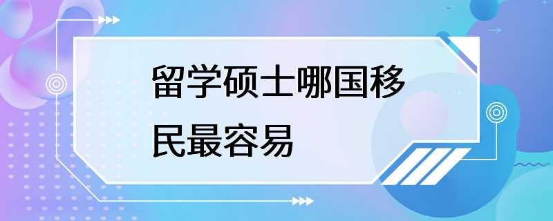 留学硕士哪国移民最容易