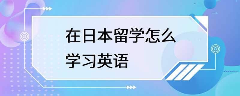 在日本留学怎么学习英语