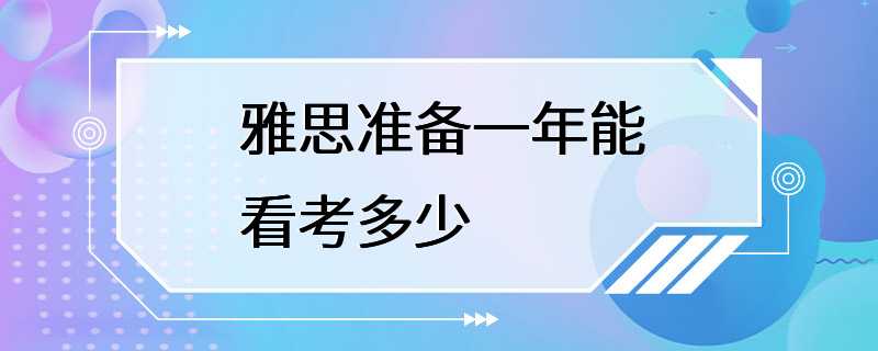 雅思准备一年能看考多少