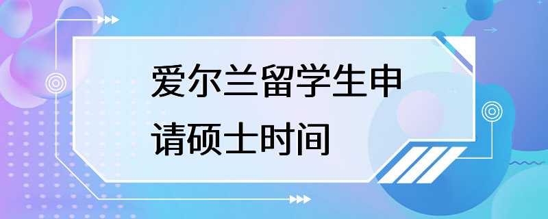 爱尔兰留学生申请硕士时间