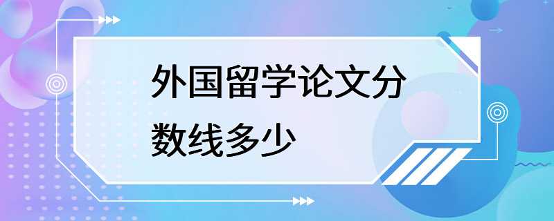 外国留学论文分数线多少