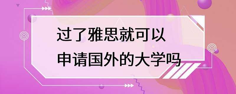 过了雅思就可以申请国外的大学吗