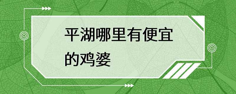 平湖哪里有便宜的鸡婆