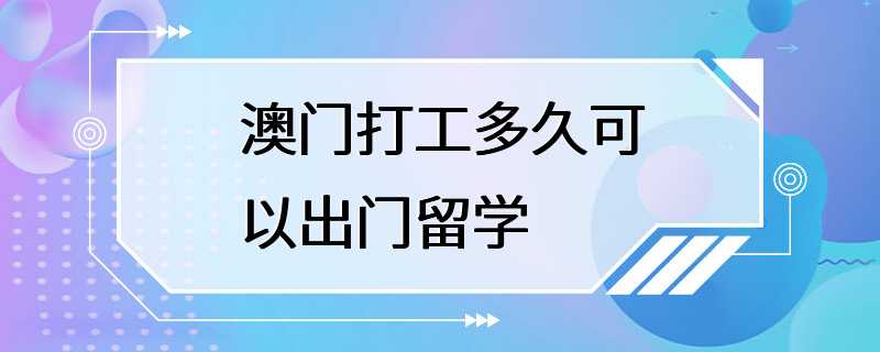 澳门打工多久可以出门留学