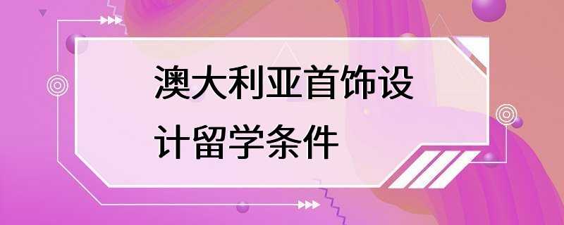 澳大利亚首饰设计留学条件