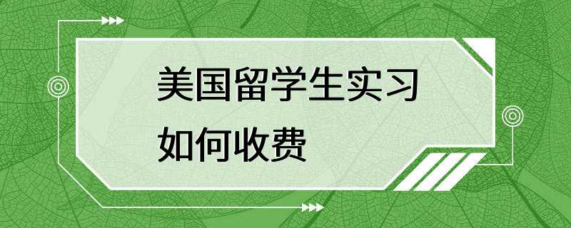 美国留学生实习如何收费