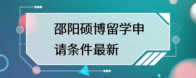 邵阳硕博留学申请条件最新